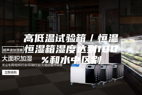 高低温试验箱／恒温恒湿箱湿度达到100%和水中区别