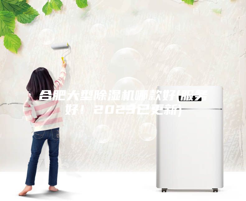 合肥大型除湿机哪款好(服务好！2023已更新)