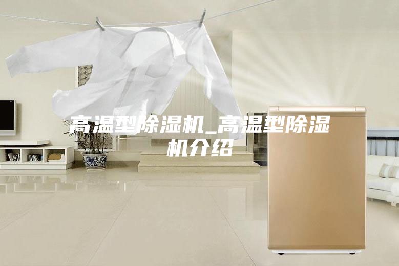高温型除湿机_高温型除湿机介绍