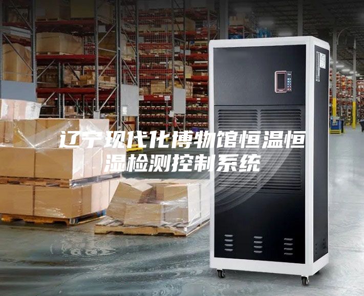 辽宁现代化博物馆恒温恒湿检测控制系统