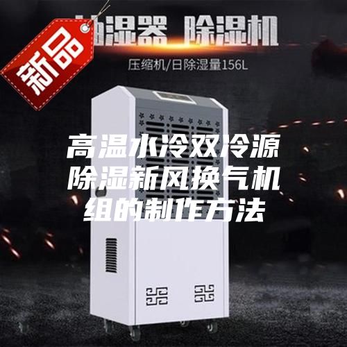 高温水冷双冷源除湿新风换气机组的制作方法