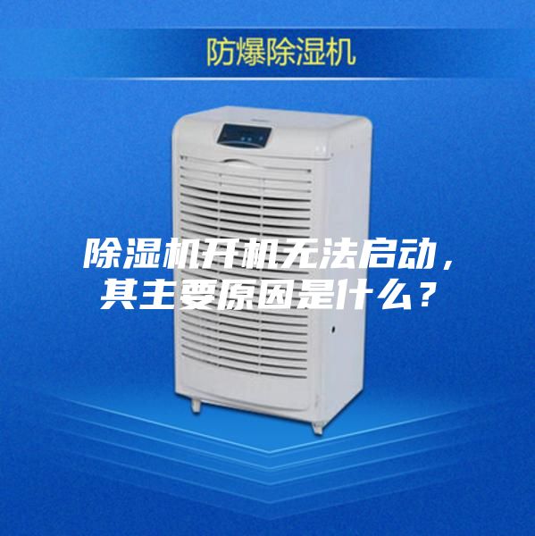 除湿机开机无法启动，其主要原因是什么？