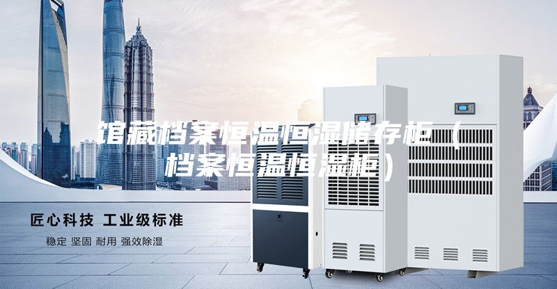 馆藏档案恒温恒湿储存柜（档案恒温恒湿柜）