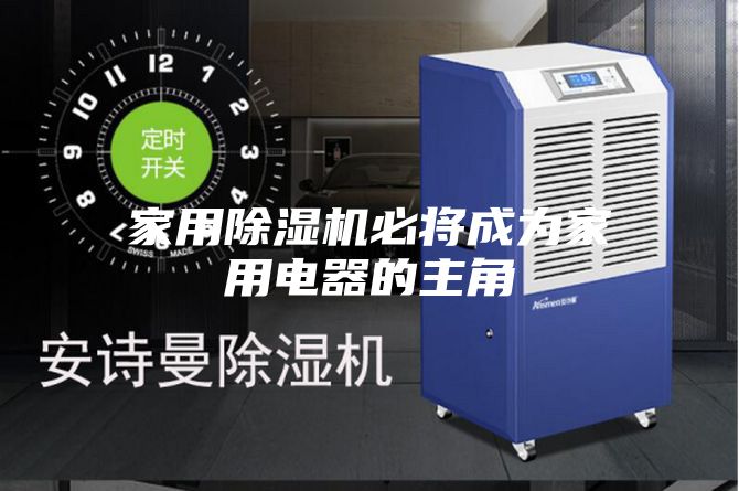 家用除湿机必将成为家用电器的主角