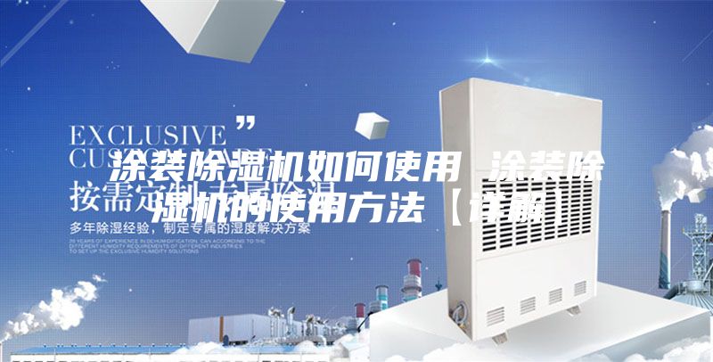 涂装除湿机如何使用 涂装除湿机的使用方法【详解】