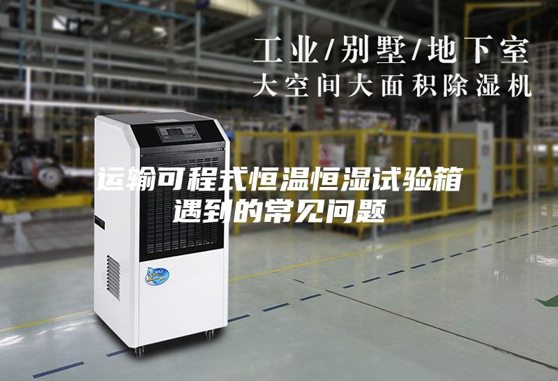运输可程式恒温恒湿试验箱遇到的常见问题