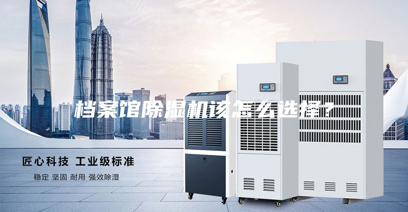 档案馆除湿机该怎么选择？