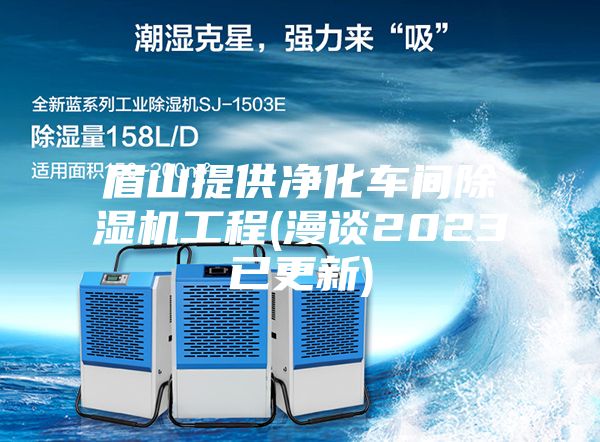 眉山提供净化车间除湿机工程(漫谈2023已更新)