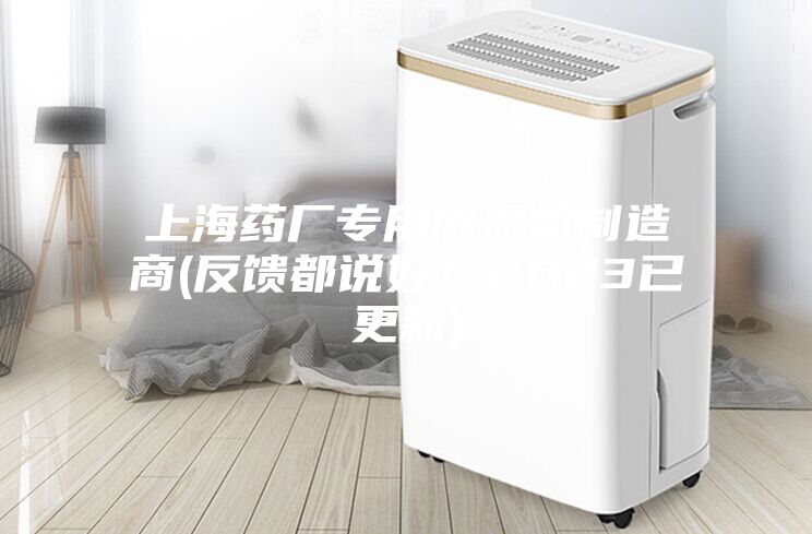 上海药厂专用除湿机制造商(反馈都说好！2023已更新)