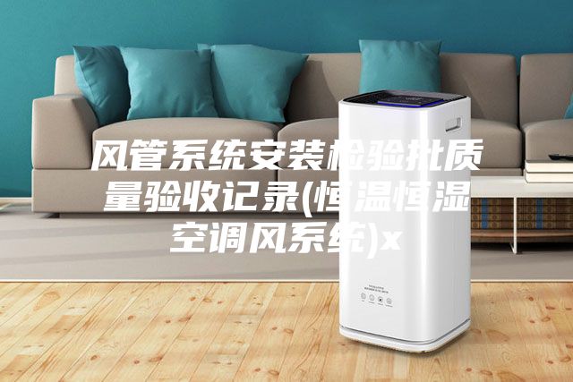 风管系统安装检验批质量验收记录(恒温恒湿空调风系统)x