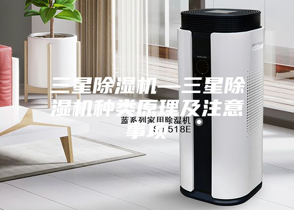 三星除湿机—三星除湿机种类原理及注意事项