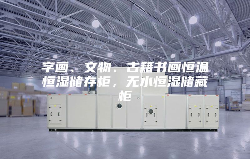 字画、文物、古籍书画恒温恒湿储存柜，无水恒湿储藏柜