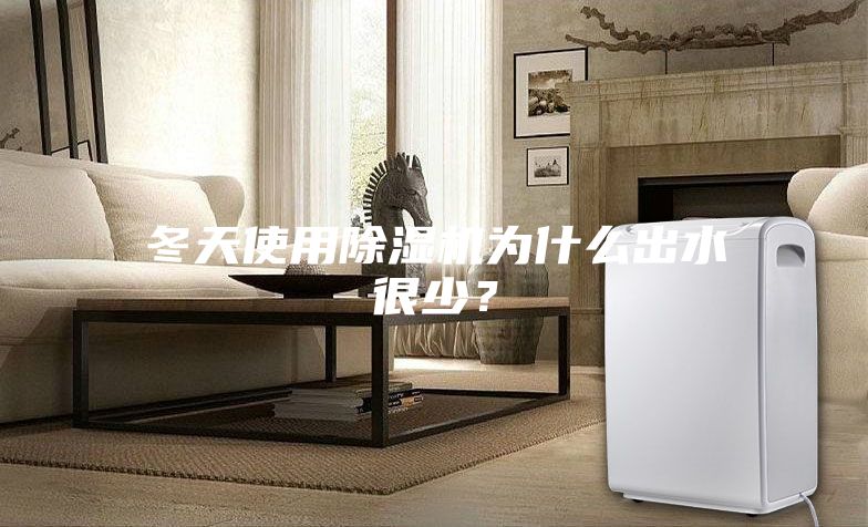 冬天使用除湿机为什么出水很少？