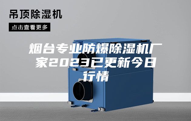 烟台专业防爆除湿机厂家2023已更新今日行情