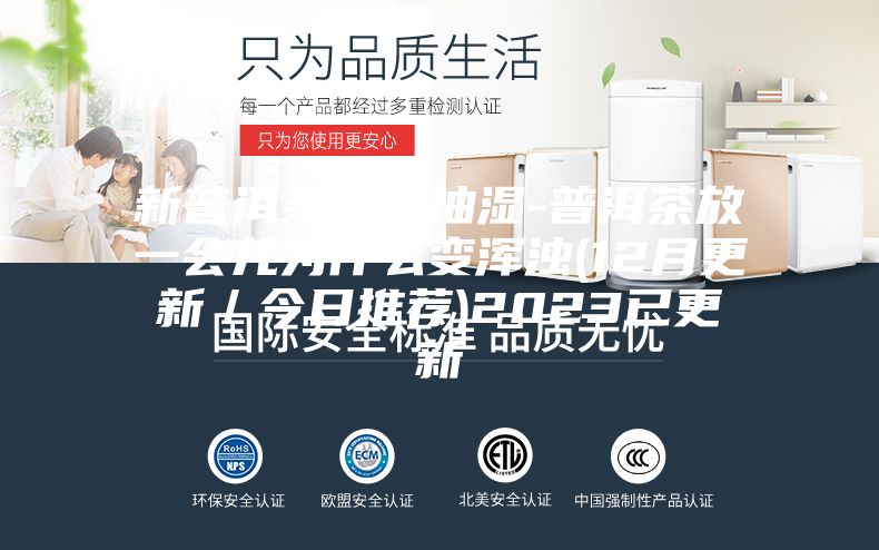 新普洱茶突然抽湿-普洱茶放一会儿为什么变浑浊(12月更新／今日推荐)2023已更新