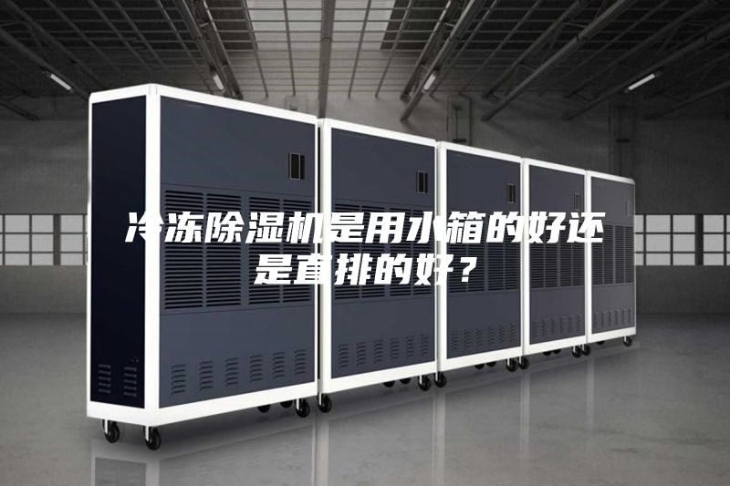 冷冻除湿机是用水箱的好还是直排的好？