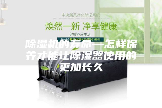 除湿机的寿命—怎样保养才能让除湿器使用的更加长久