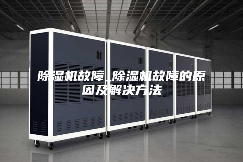 除湿机故障_除湿机故障的原因及解决方法