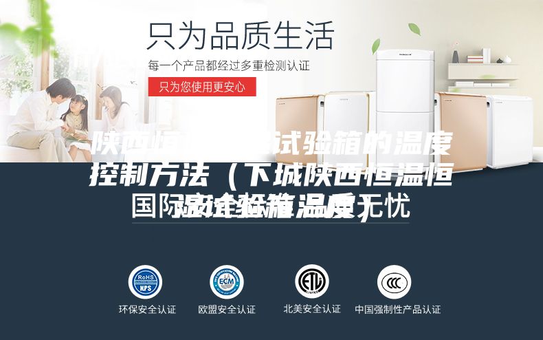 陕西恒温恒湿试验箱的温度控制方法（下城陕西恒温恒湿试验箱温度）