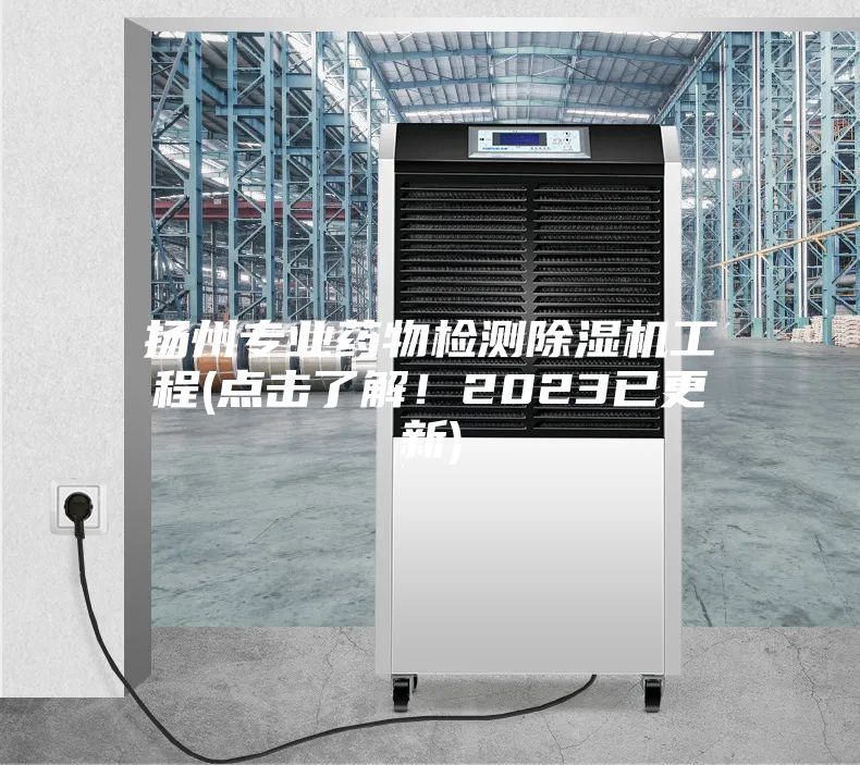 扬州专业药物检测除湿机工程(点击了解！2023已更新)