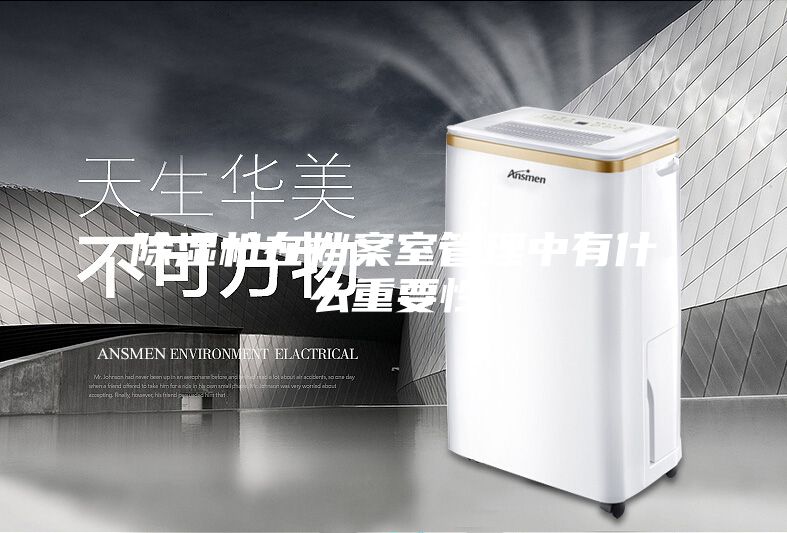 除湿机在档案室管理中有什么重要性