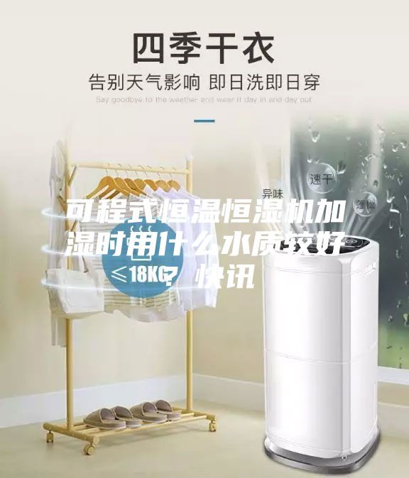 可程式恒温恒湿机加湿时用什么水质较好？快讯