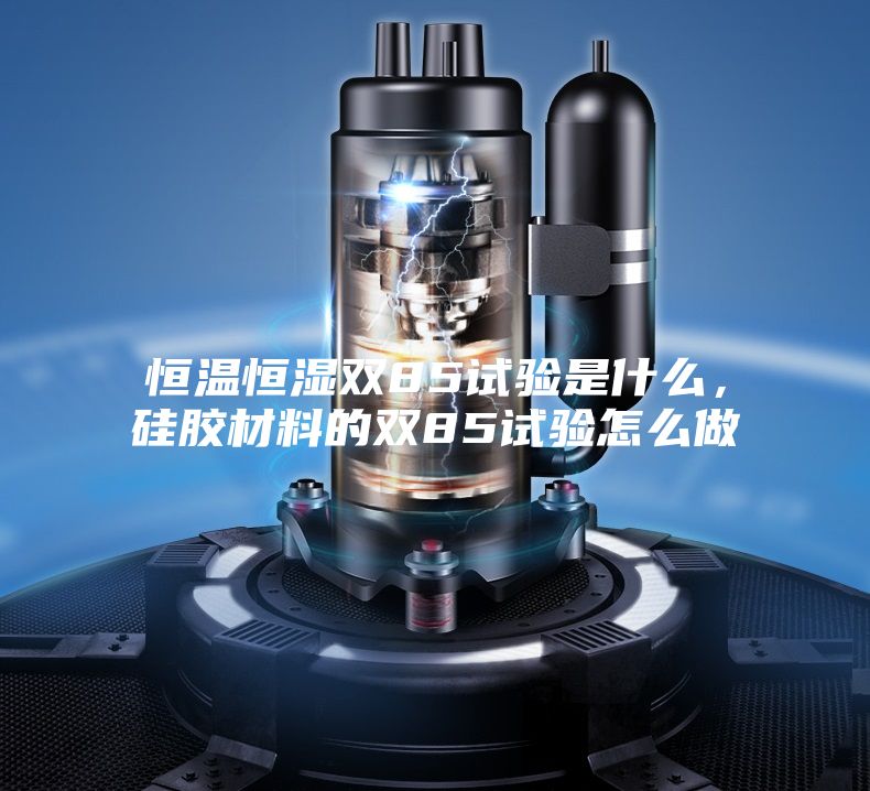 恒温恒湿双85试验是什么，硅胶材料的双85试验怎么做