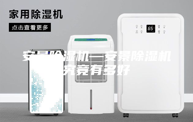 安景除湿机—安景除湿机究竟有多好