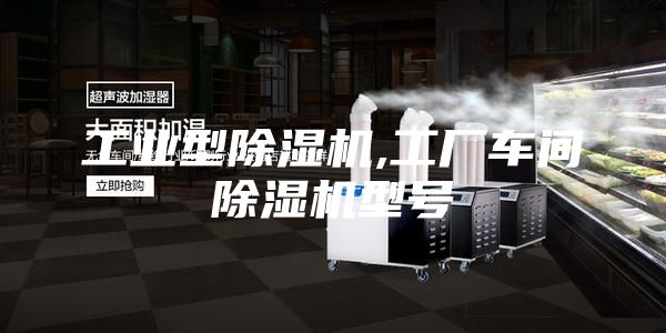 工业型除湿机,工厂车间除湿机型号