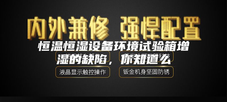 恒温恒湿设备环境试验箱增湿的缺陷，你知道么