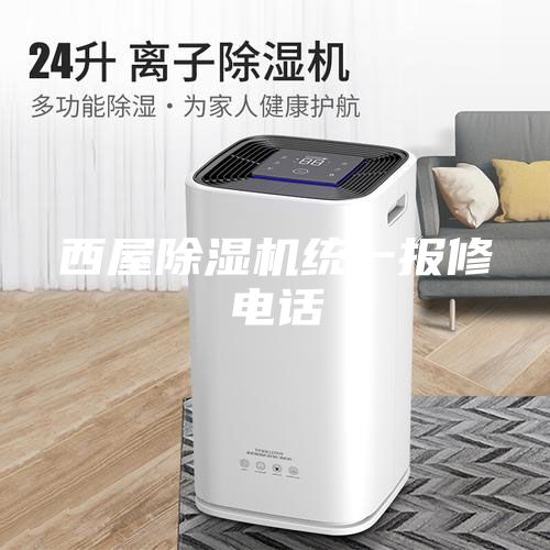 西屋除湿机统一报修电话