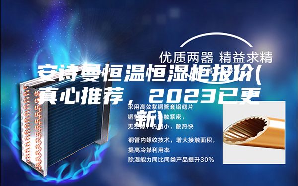安诗曼恒温恒湿柜报价(真心推荐，2023已更新)
