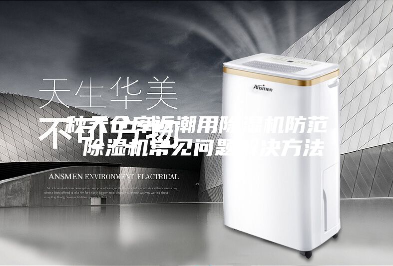 秋天仓库返潮用除湿机防范 除湿机常见问题解决方法