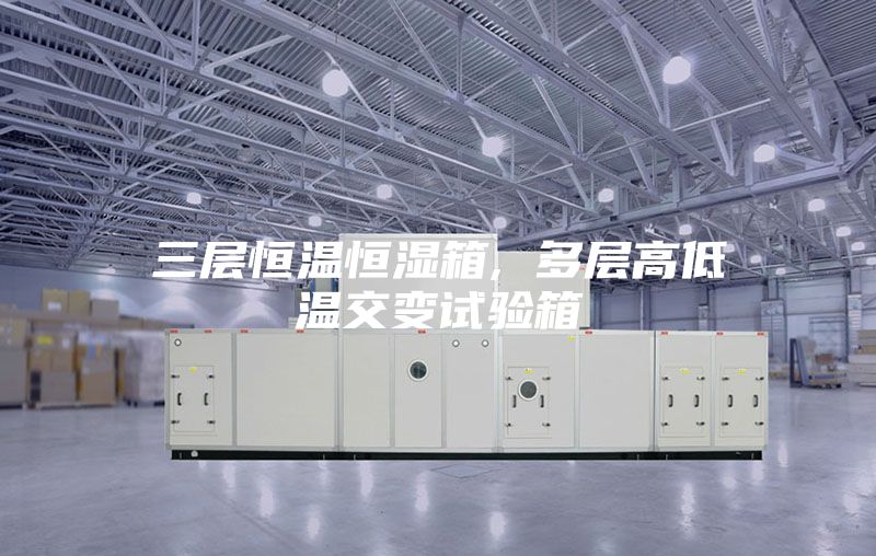 三层恒温恒湿箱, 多层高低温交变试验箱