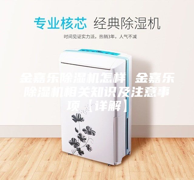 金嘉乐除湿机怎样 金嘉乐除湿机相关知识及注意事项【详解】