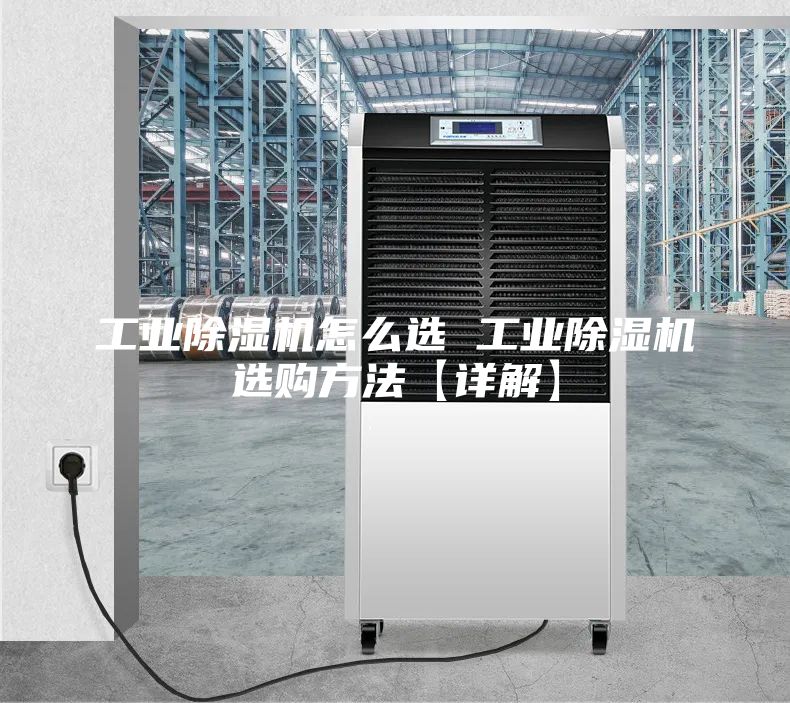 工业除湿机怎么选 工业除湿机选购方法【详解】