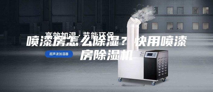 喷漆房怎么除湿？快用喷漆房除湿机