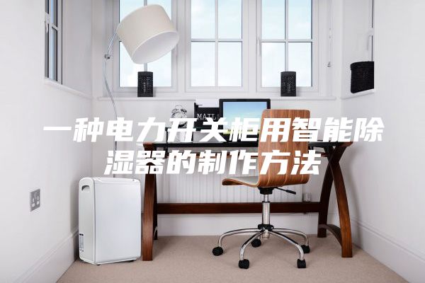 一种电力开关柜用智能除湿器的制作方法