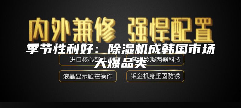 季节性利好：除湿机成韩国市场大爆品类