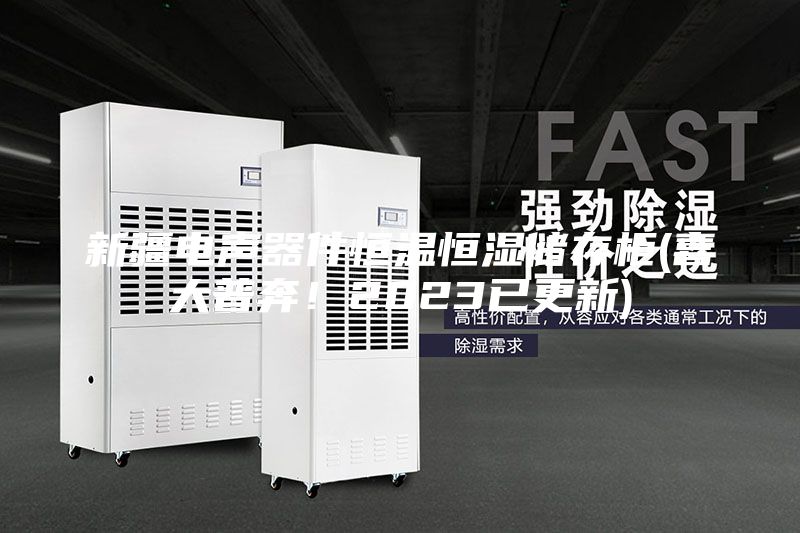 新疆电声器件恒温恒湿储存柜(喜大普奔!2023已更新)