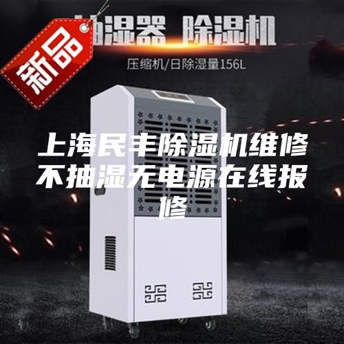 上海民丰除湿机维修不抽湿无电源在线报修