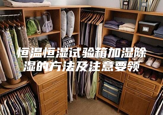 恒温恒湿试验箱加湿除湿的方法及注意要领