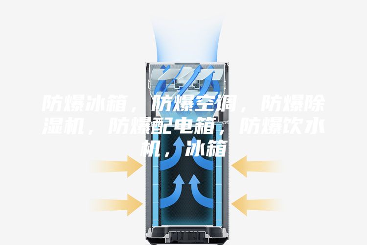 防爆冰箱，防爆空调，防爆除湿机，防爆配电箱，防爆饮水机，冰箱
