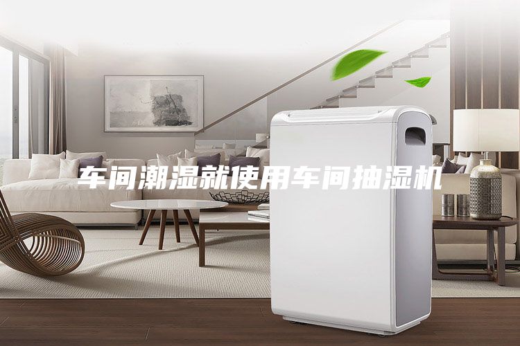 车间潮湿就使用车间抽湿机
