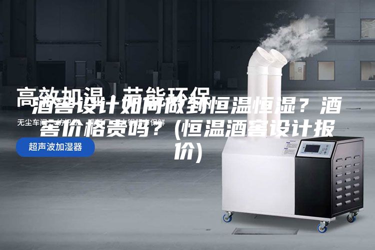酒窖设计如何做到恒温恒湿？酒窖价格贵吗？(恒温酒窖设计报价)