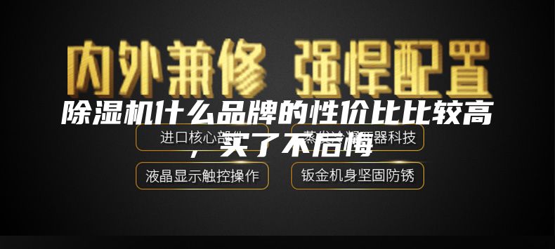 除湿机什么品牌的性价比比较高，买了不后悔