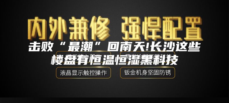 击败“最潮”回南天!长沙这些楼盘有恒温恒湿黑科技