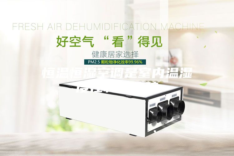 恒温恒湿空调是室内温湿度控制的心脏