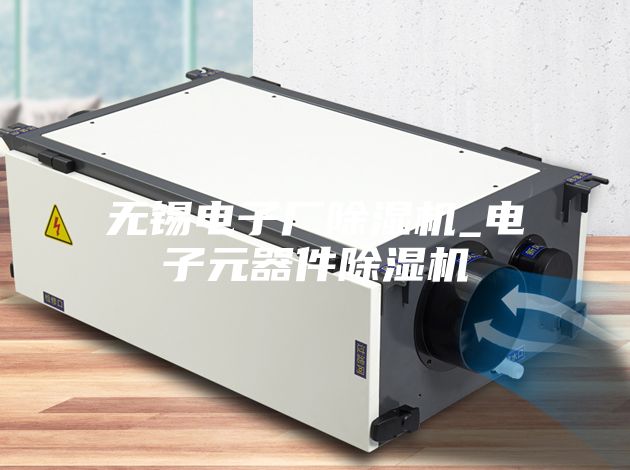 无锡电子厂除湿机_电子元器件除湿机