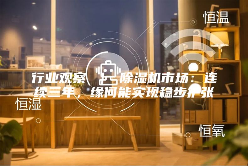 行业观察 ｜ 除湿机市场：连续三年，缘何能实现稳步扩张